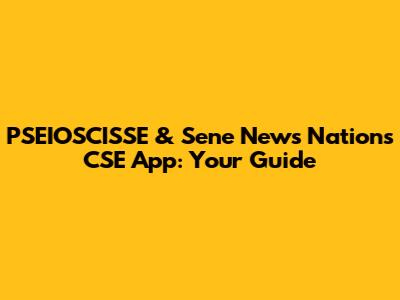 PSEIOSCISSE & Sene News Nations CSE App: Your Guide