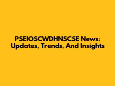 PSEIOSCWDHNSCSE News: Updates, Trends, And Insights