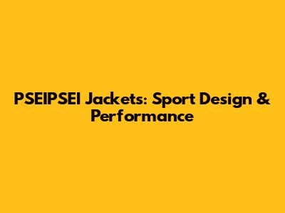 PSEIPSEI Jackets: Sport Design & Performance