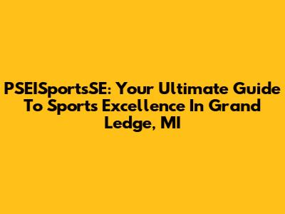 PSEISportsSE: Your Ultimate Guide To Sports Excellence In Grand Ledge, MI
