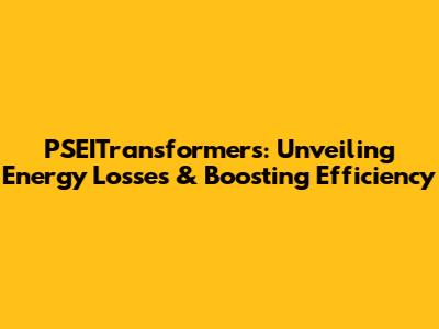 PSEITransformers: Unveiling Energy Losses & Boosting Efficiency
