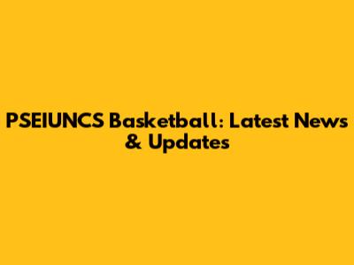PSEIUNCS Basketball: Latest News & Updates