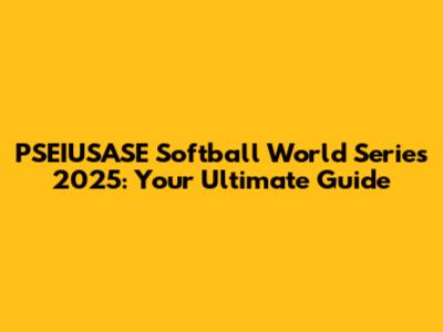 PSEIUSASE Softball World Series 2025: Your Ultimate Guide