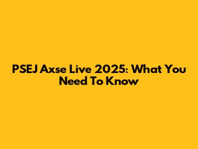 PSEJ Axse Live 2025: What You Need To Know