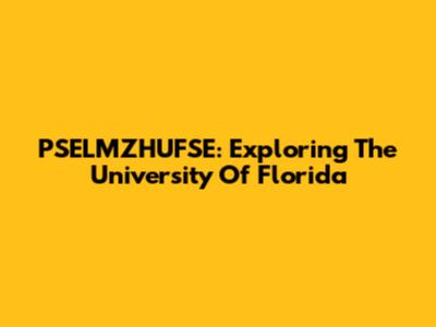 PSELMZHUFSE: Exploring The University Of Florida