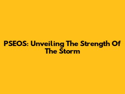 PSEOS: Unveiling The Strength Of The Storm
