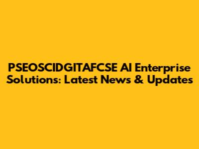 PSEOSCIDGITAFCSE AI Enterprise Solutions: Latest News & Updates