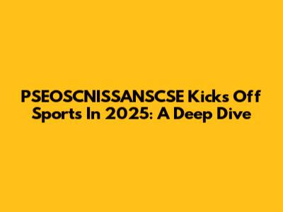 PSEOSCNISSANSCSE Kicks Off Sports In 2025: A Deep Dive