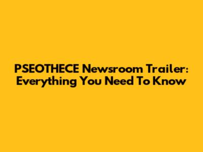 PSEOTHECE Newsroom Trailer: Everything You Need To Know