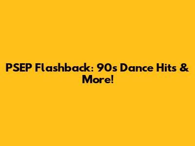 PSEP Flashback: 90s Dance Hits & More!
