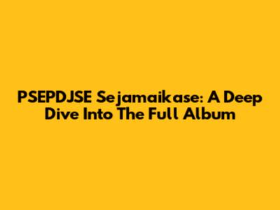 PSEPDJSE Sejamaikase: A Deep Dive Into The Full Album