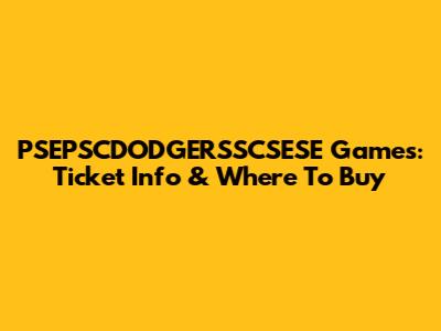 PSEPSCDODGERSSCSESE Games: Ticket Info & Where To Buy