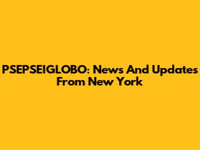 PSEPSEIGLOBO: News And Updates From New York