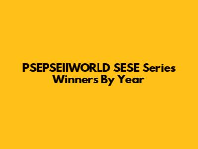 PSEPSEIIWORLD SESE Series Winners By Year