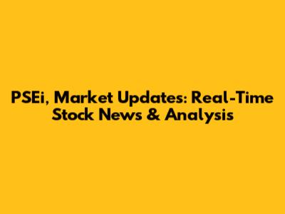PSEi, Market Updates: Real-Time Stock News & Analysis