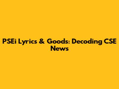 PSEi Lyrics & Goods: Decoding CSE News