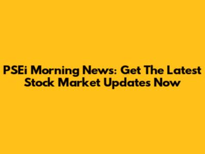 PSEi Morning News: Get The Latest Stock Market Updates Now