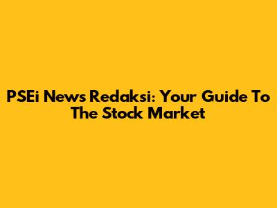 PSEi News Redaksi: Your Guide To The Stock Market