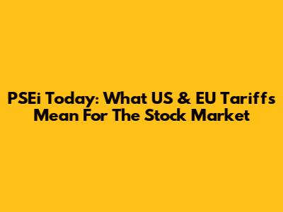 PSEi Today: What US & EU Tariffs Mean For The Stock Market