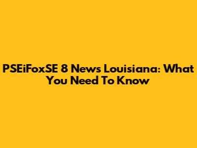 PSEiFoxSE 8 News Louisiana: What You Need To Know