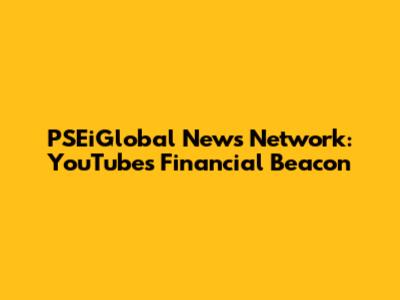 PSEiGlobal News Network: YouTube's Financial Beacon