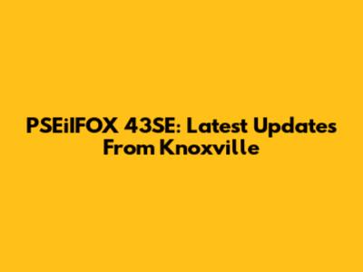 PSEiIFOX 43SE: Latest Updates From Knoxville