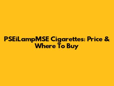 PSEiLampMSE Cigarettes: Price & Where To Buy