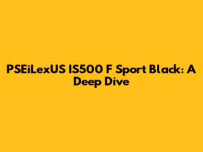 PSEiLexUS IS500 F Sport Black: A Deep Dive