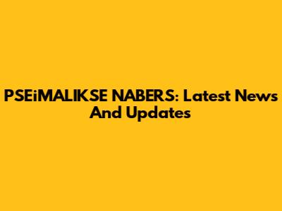 PSEiMALIKSE NABERS: Latest News And Updates