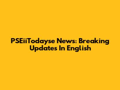 PSEiiTodayse News: Breaking Updates In English