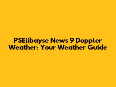 PSEiibayse News 9 Doppler Weather: Your Weather Guide