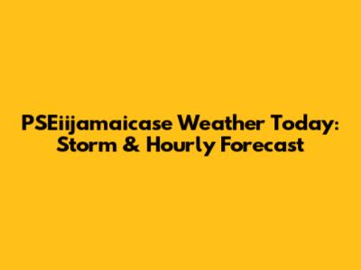 PSEiijamaicase Weather Today: Storm & Hourly Forecast