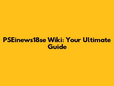 PSEinews18se Wiki: Your Ultimate Guide