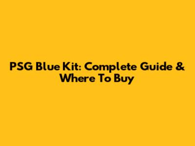 PSG Blue Kit: Complete Guide & Where To Buy
