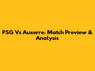 PSG Vs Auxerre: Match Preview & Analysis