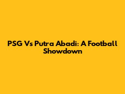 PSG Vs Putra Abadi: A Football Showdown