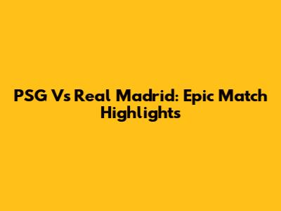 PSG Vs Real Madrid: Epic Match Highlights