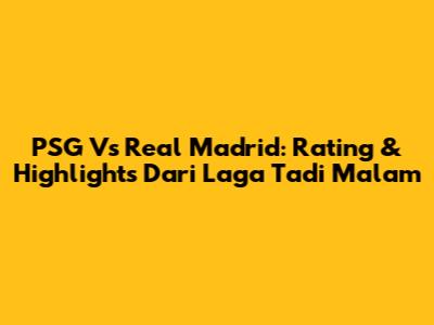 PSG Vs Real Madrid: Rating & Highlights Dari Laga Tadi Malam