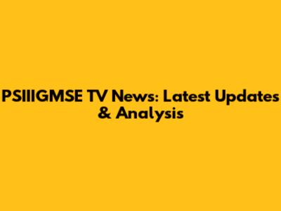 PSIIIGMSE TV News: Latest Updates & Analysis
