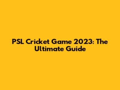 PSL Cricket Game 2023: The Ultimate Guide