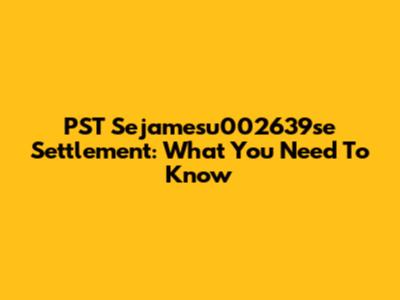 PST Sejamesu002639se Settlement: What You Need To Know