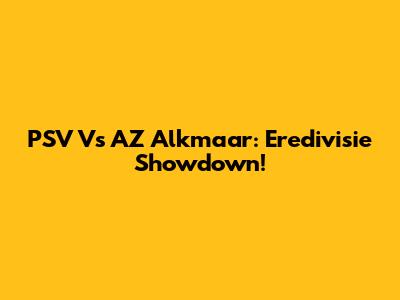 PSV Vs AZ Alkmaar: Eredivisie Showdown!