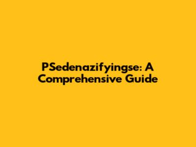 PSedenazifyingse: A Comprehensive Guide