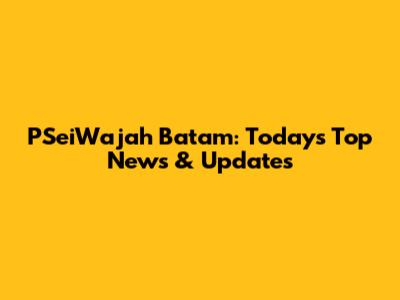 PSeiWajah Batam: Today's Top News & Updates