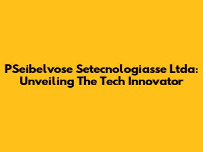 PSeibelvose Setecnologiasse Ltda: Unveiling The Tech Innovator