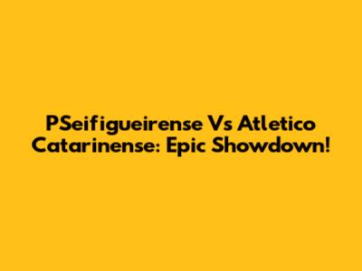 PSeifigueirense Vs Atletico Catarinense: Epic Showdown!