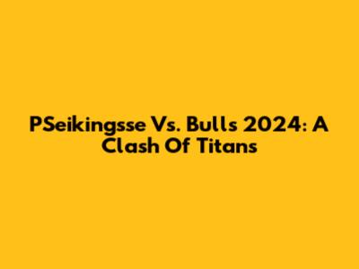 PSeikingsse Vs. Bulls 2024: A Clash Of Titans
