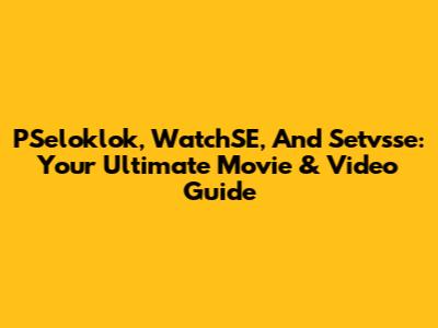 PSeloklok, WatchSE, And Setvsse: Your Ultimate Movie & Video Guide