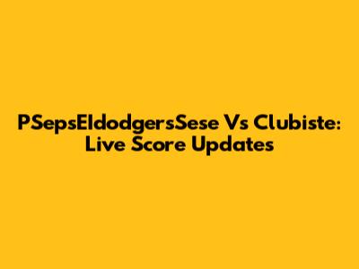 PSepsEIdodgersSese Vs Clubiste: Live Score Updates