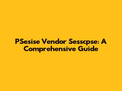 PSesise Vendor Sesscpse: A Comprehensive Guide